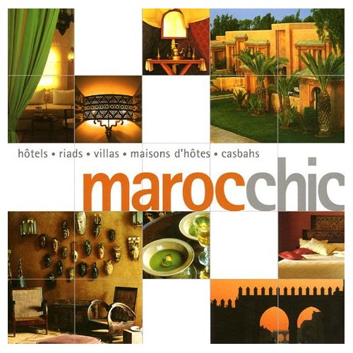 Maroc chic : Hôtels, riads, villas, maisons d'hôtes, casbahs